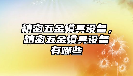 精密五金模具設(shè)備，精密五金模具設(shè)備有哪些