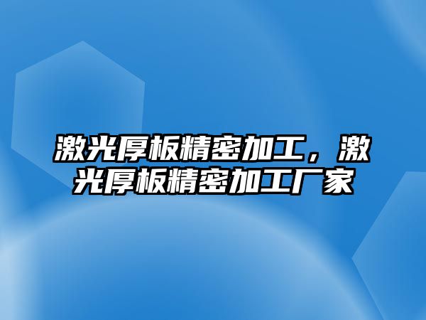 激光厚板精密加工，激光厚板精密加工廠家