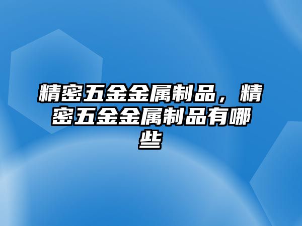 精密五金金屬制品，精密五金金屬制品有哪些