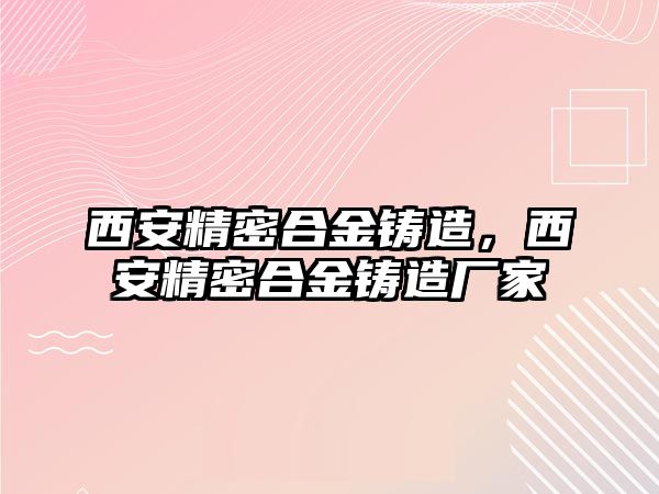 西安精密合金鑄造，西安精密合金鑄造廠家