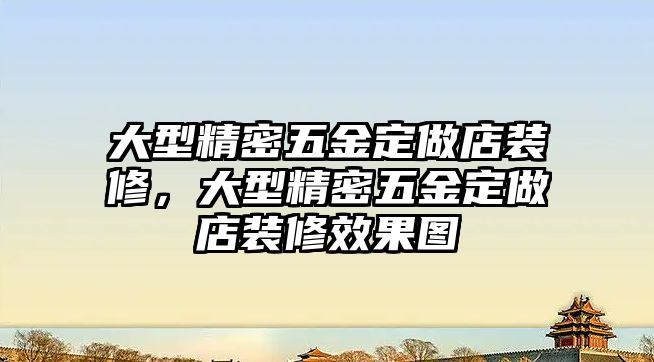 大型精密五金定做店裝修，大型精密五金定做店裝修效果圖