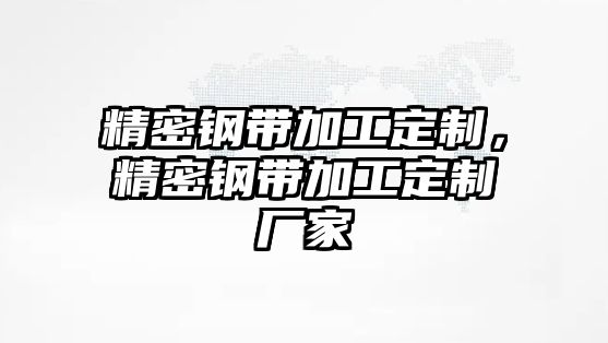 精密鋼帶加工定制，精密鋼帶加工定制廠家