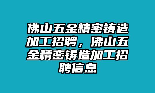 佛山五金精密鑄造加工招聘，佛山五金精密鑄造加工招聘信息