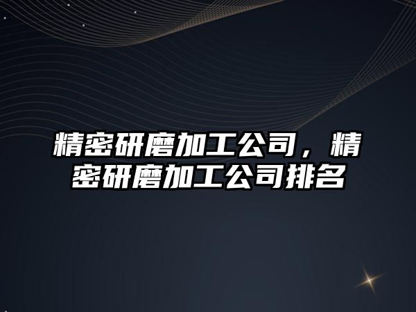 精密研磨加工公司，精密研磨加工公司排名