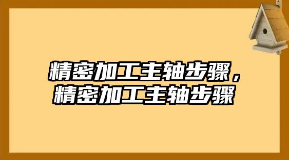 精密加工主軸步驟，精密加工主軸步驟