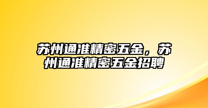 蘇州通準(zhǔn)精密五金，蘇州通準(zhǔn)精密五金招聘