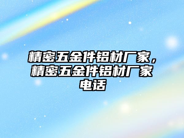 精密五金件鋁材廠家，精密五金件鋁材廠家電話