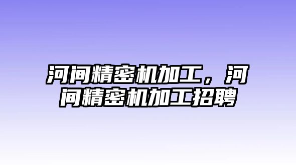 河間精密機加工，河間精密機加工招聘