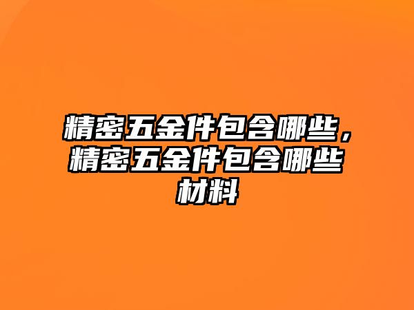 精密五金件包含哪些，精密五金件包含哪些材料