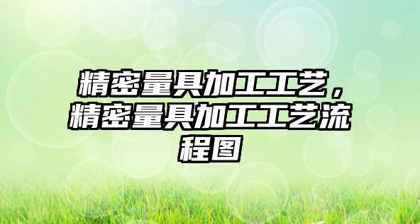 精密量具加工工藝，精密量具加工工藝流程圖