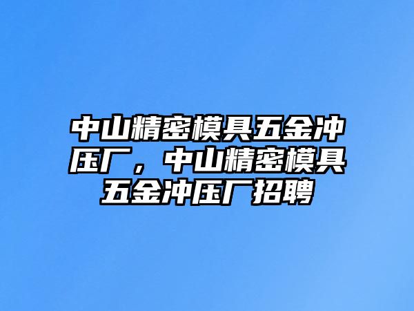 中山精密模具五金沖壓廠，中山精密模具五金沖壓廠招聘