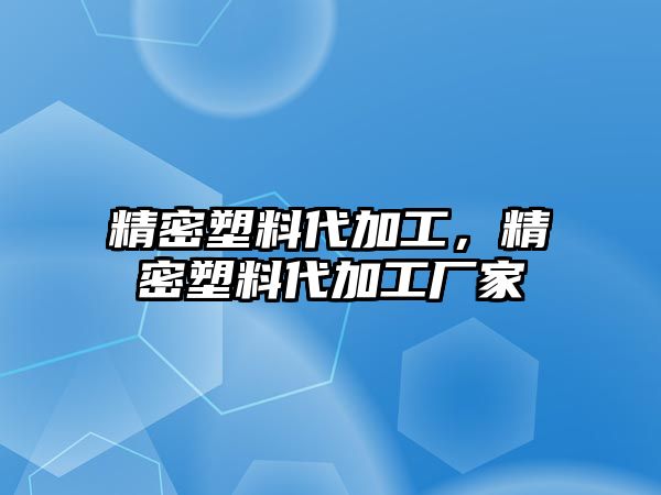 精密塑料代加工，精密塑料代加工廠家