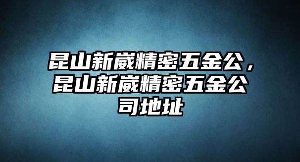 昆山新崴精密五金公，昆山新崴精密五金公司地址