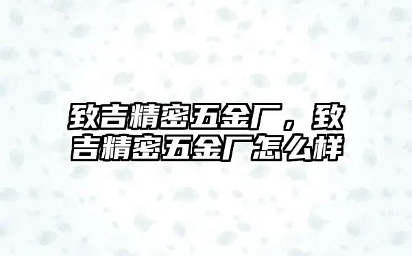 致吉精密五金廠，致吉精密五金廠怎么樣