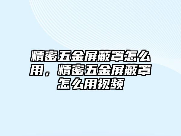 精密五金屏蔽罩怎么用，精密五金屏蔽罩怎么用視頻