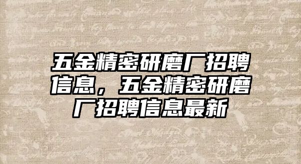 五金精密研磨廠招聘信息，五金精密研磨廠招聘信息最新