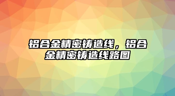 鋁合金精密鑄造線，鋁合金精密鑄造線路圖