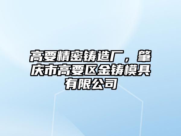 高要精密鑄造廠，肇慶市高要區(qū)金鑄模具有限公司