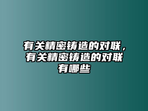 有關(guān)精密鑄造的對聯(lián)，有關(guān)精密鑄造的對聯(lián)有哪些