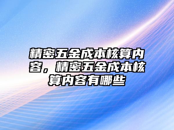 精密五金成本核算內(nèi)容，精密五金成本核算內(nèi)容有哪些