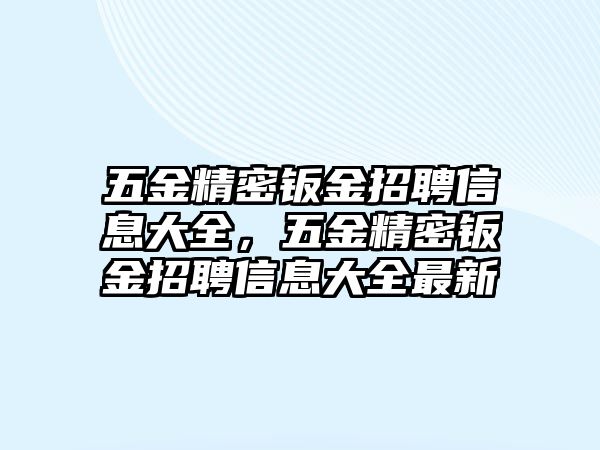 五金精密鈑金招聘信息大全，五金精密鈑金招聘信息大全最新