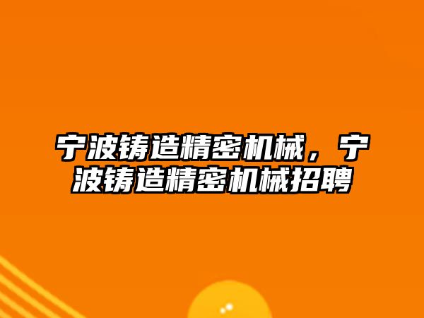 寧波鑄造精密機械，寧波鑄造精密機械招聘