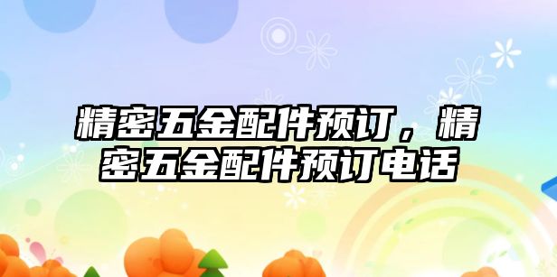 精密五金配件預(yù)訂，精密五金配件預(yù)訂電話