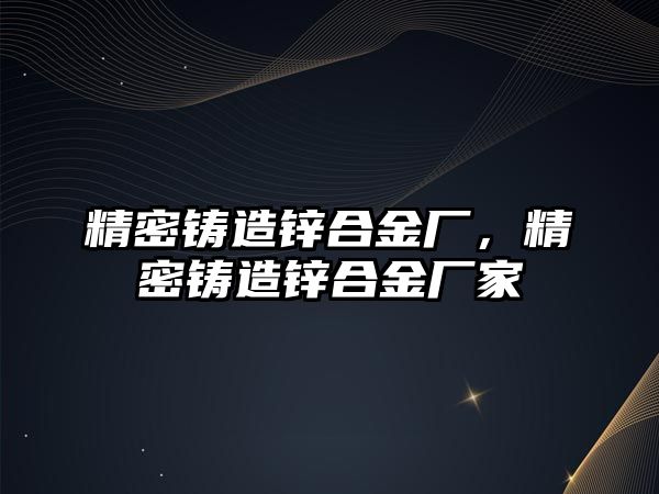 精密鑄造鋅合金廠，精密鑄造鋅合金廠家