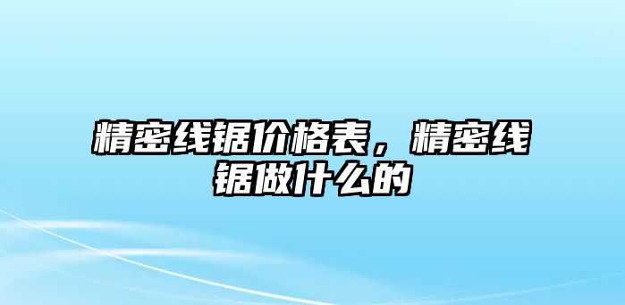 精密線鋸價格表，精密線鋸做什么的