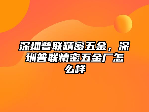 深圳普聯(lián)精密五金，深圳普聯(lián)精密五金廠怎么樣