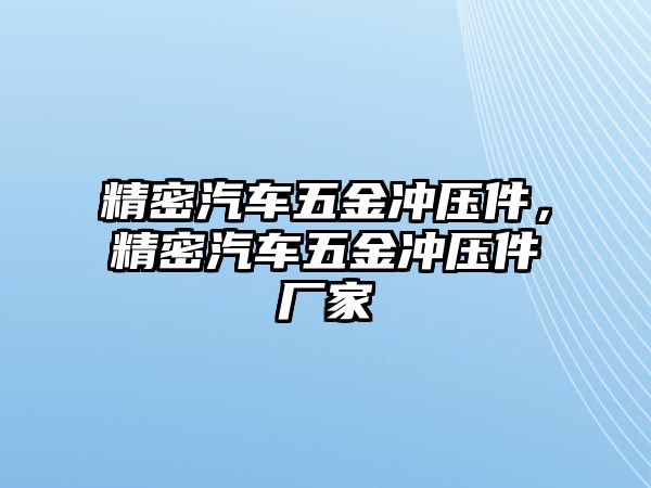 精密汽車五金沖壓件，精密汽車五金沖壓件廠家