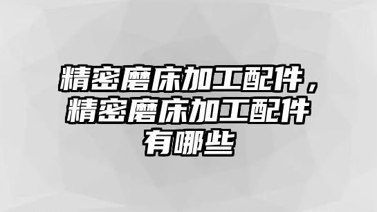 精密磨床加工配件，精密磨床加工配件有哪些