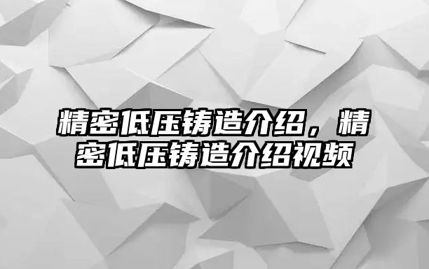 精密低壓鑄造介紹，精密低壓鑄造介紹視頻