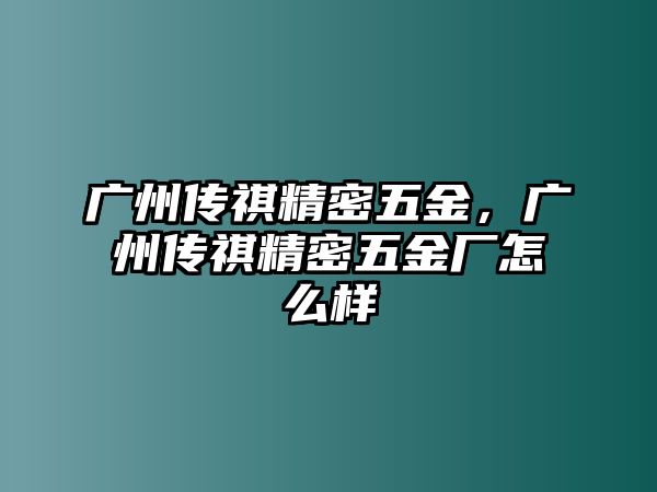 廣州傳祺精密五金，廣州傳祺精密五金廠怎么樣