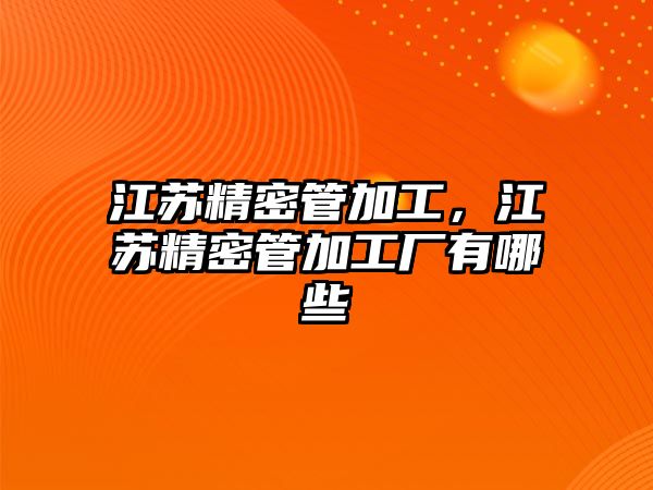 江蘇精密管加工，江蘇精密管加工廠有哪些