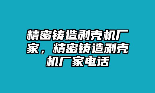 精密鑄造剝殼機廠家，精密鑄造剝殼機廠家電話