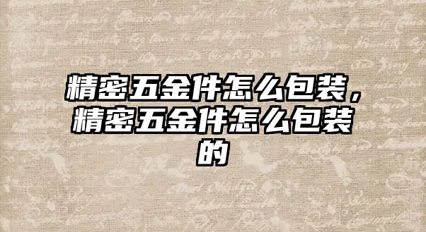 精密五金件怎么包裝，精密五金件怎么包裝的