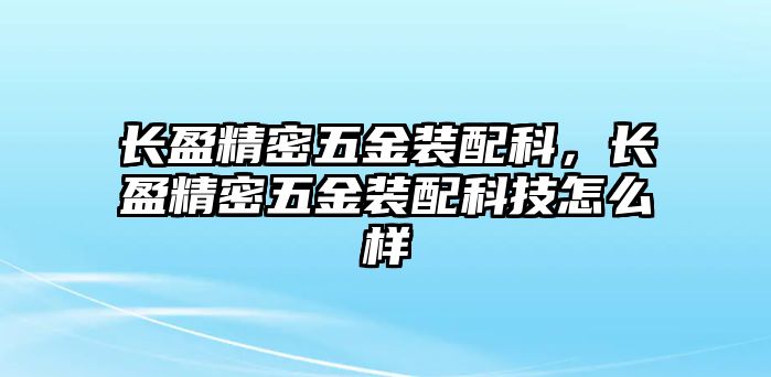 長盈精密五金裝配科，長盈精密五金裝配科技怎么樣