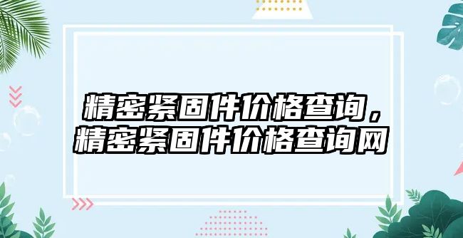 精密緊固件價(jià)格查詢，精密緊固件價(jià)格查詢網(wǎng)