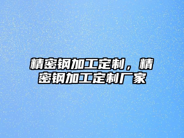 精密鋼加工定制，精密鋼加工定制廠家