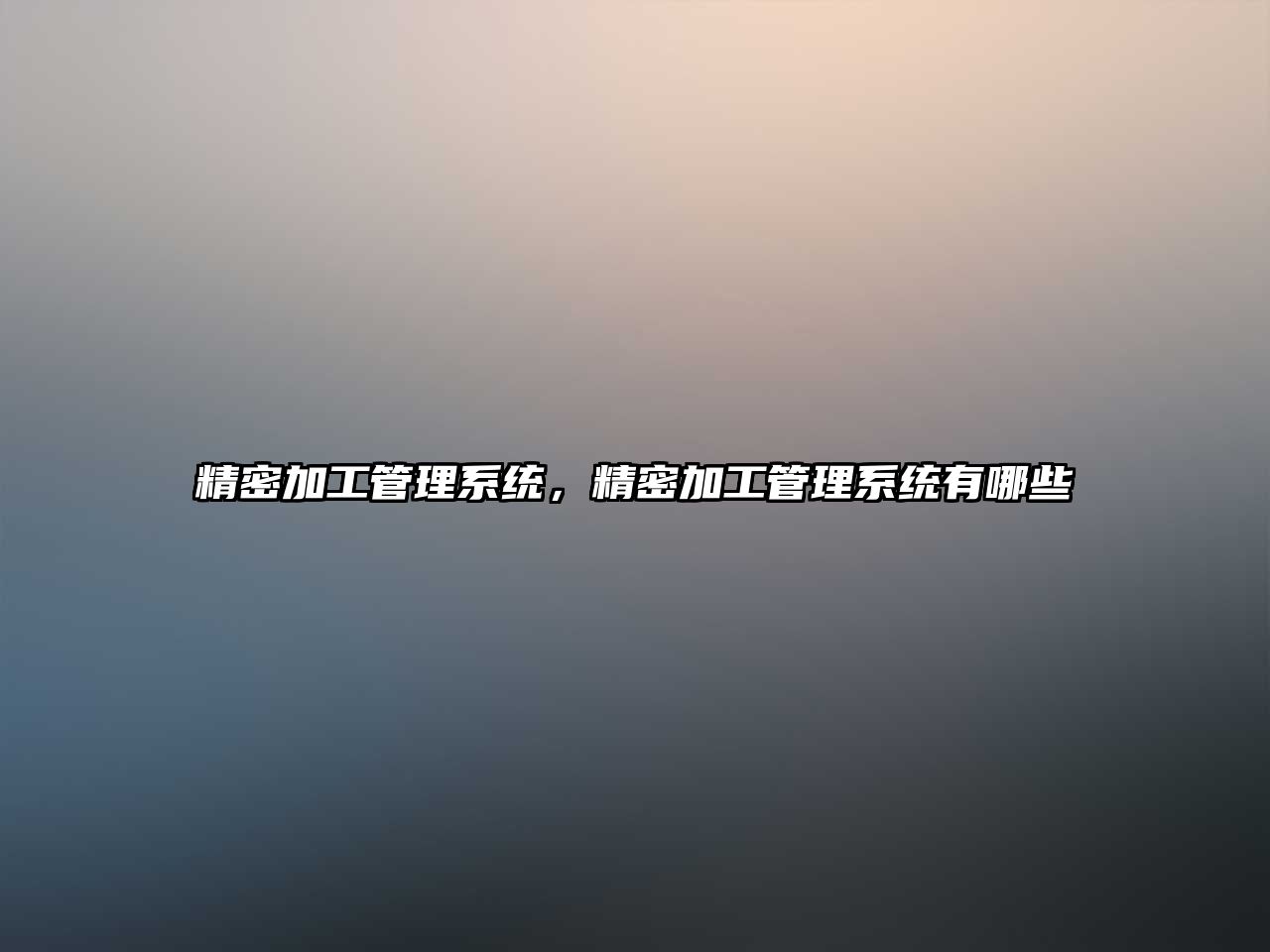 精密加工管理系統(tǒng)，精密加工管理系統(tǒng)有哪些