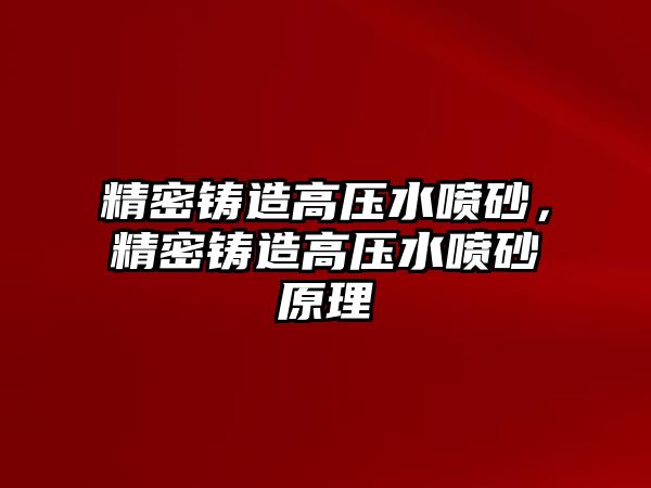 精密鑄造高壓水噴砂，精密鑄造高壓水噴砂原理