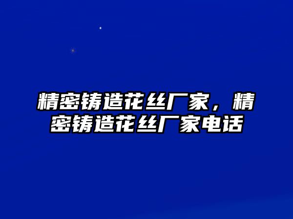 精密鑄造花絲廠家，精密鑄造花絲廠家電話