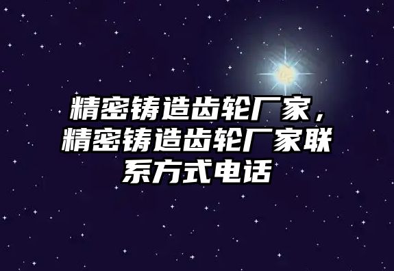 精密鑄造齒輪廠家，精密鑄造齒輪廠家聯(lián)系方式電話