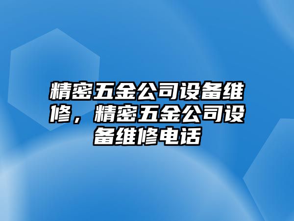 精密五金公司設(shè)備維修，精密五金公司設(shè)備維修電話