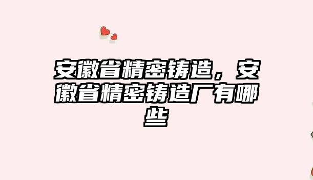 安徽省精密鑄造，安徽省精密鑄造廠有哪些