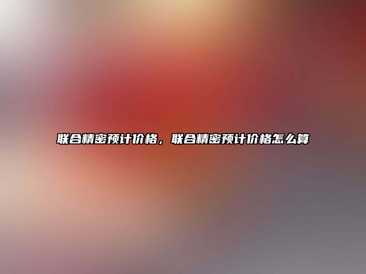 聯(lián)合精密預(yù)計價格，聯(lián)合精密預(yù)計價格怎么算