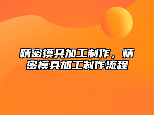 精密模具加工制作，精密模具加工制作流程