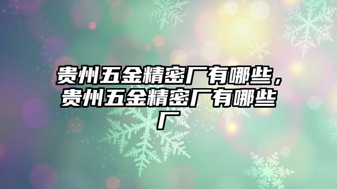 貴州五金精密廠有哪些，貴州五金精密廠有哪些廠