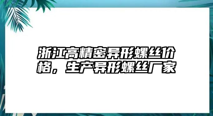 浙江高精密異形螺絲價格，生產異形螺絲廠家